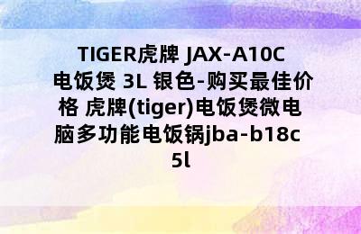 TIGER虎牌 JAX-A10C 电饭煲 3L 银色-购买最佳价格 虎牌(tiger)电饭煲微电脑多功能电饭锅jba-b18c 5l